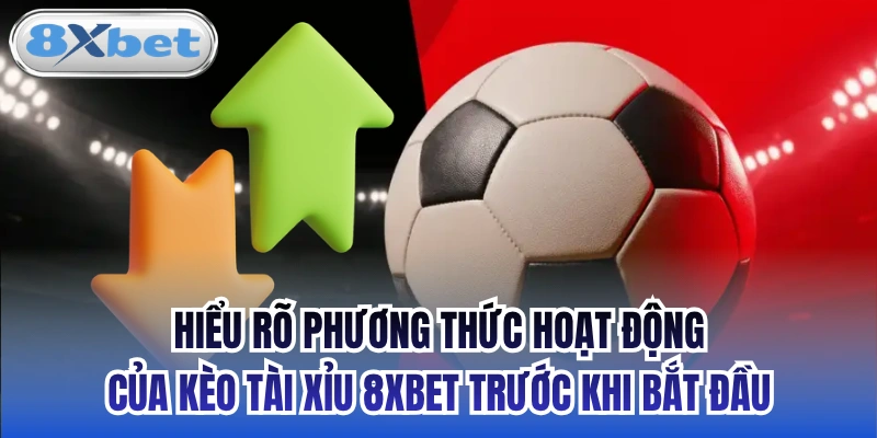Hiểu rõ phương thức hoạt động của kèo Tài Xỉu 8xbet trước khi bắt đầu
