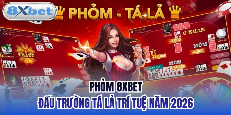 Phỏm 8xbet - Đấu Trường Tá Lả Trí Tuệ Năm 2026